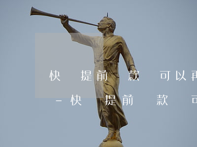 快貸提前還款還可以再借出來(lái)嗎-快貸提前還款還可以再借出來(lái)嗎