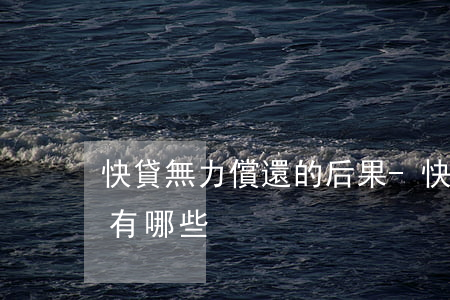 快貸無力償還的后果-快貸無力償還的后果有哪些