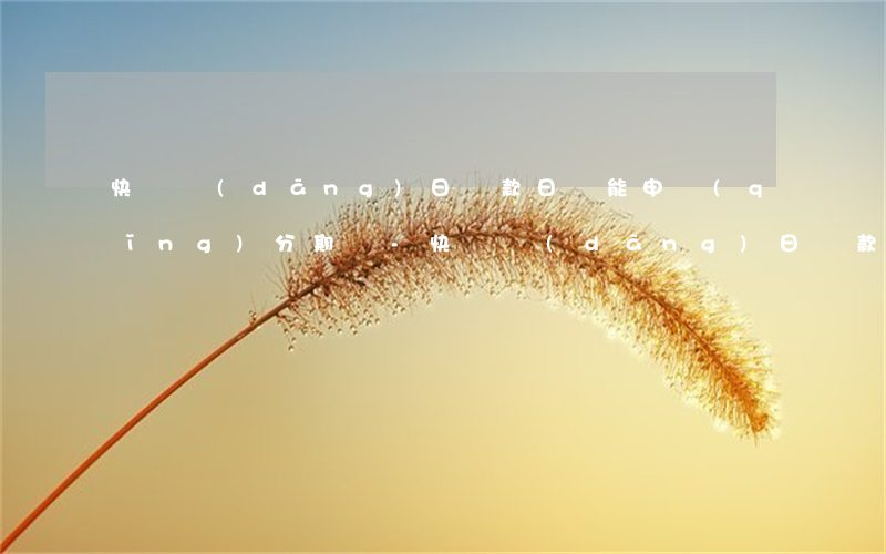 快貸當(dāng)日還款日還能申請(qǐng)分期嗎-快貸當(dāng)日還款日還能申請(qǐng)分期嗎