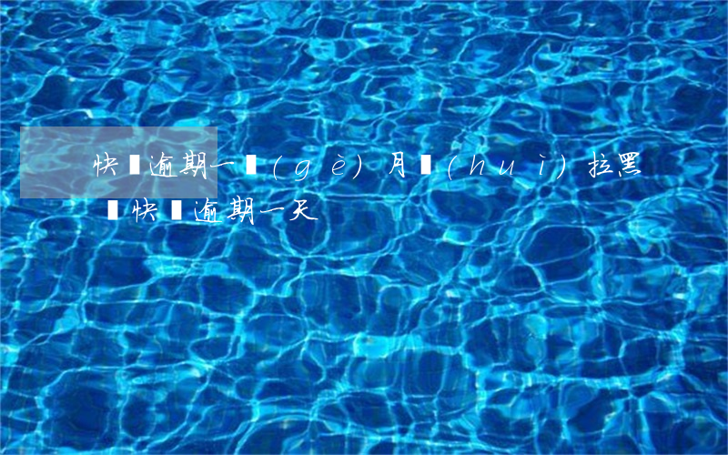 快貸逾期一個(gè)月會(huì)拉黑嗎(快貸逾期一天)