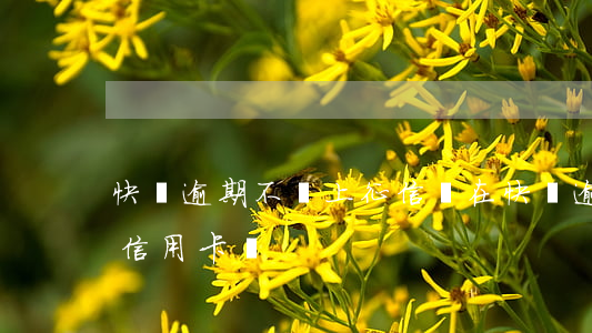 快貸逾期不還上征信嗎（在快貸逾期還能辦理信用卡嗎）