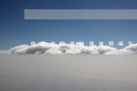 快貸逾期過(快貸逾期兩年最新消息)