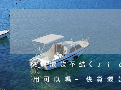 快貸還款不結(jié)清繼續(xù)使用可以嗎-快貸還款不結(jié)清繼續(xù)使用可以嗎