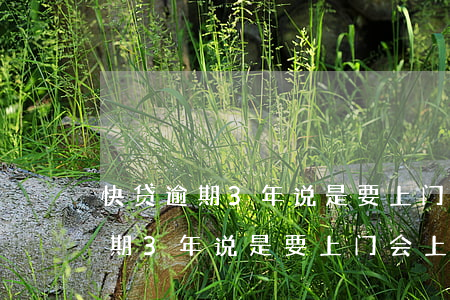 快贷逾期3年说是要上门会上门吗-快贷逾期3年说是要上门会上门吗是真的吗