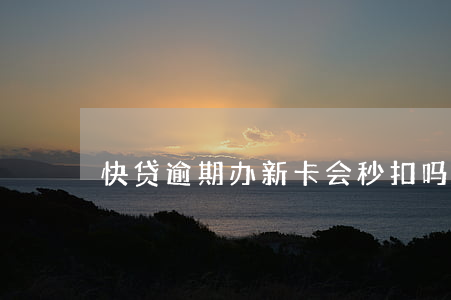 快贷逾期办新卡会秒扣吗