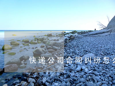 快递公司合同纠纷怎么处理