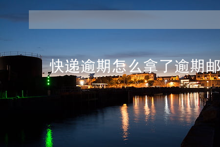 快递逾期怎么拿了 逾期邮寄的快递是什么