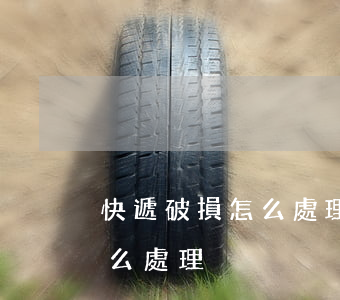 快遞破損怎么處理(菜鳥驛站代收快遞破損怎么處理)