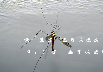 快遞送律師函可以拒收嗎?(郵政快遞寄來(lái)律師函可以拒收嗎)