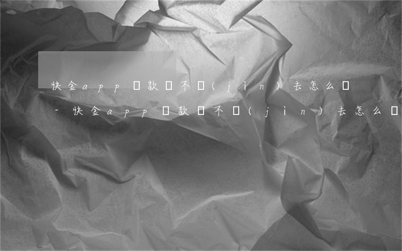 快金app還款還不進(jìn)去怎么辦-快金app還款還不進(jìn)去怎么辦呢