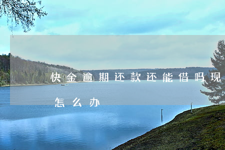 快金逾期还款还能借吗(现金快贷逾期3年了怎么办)