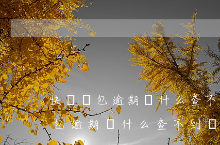 快錢錢包逾期為什么查不到賬單了-快錢錢包逾期為什么查不到賬單了呢
