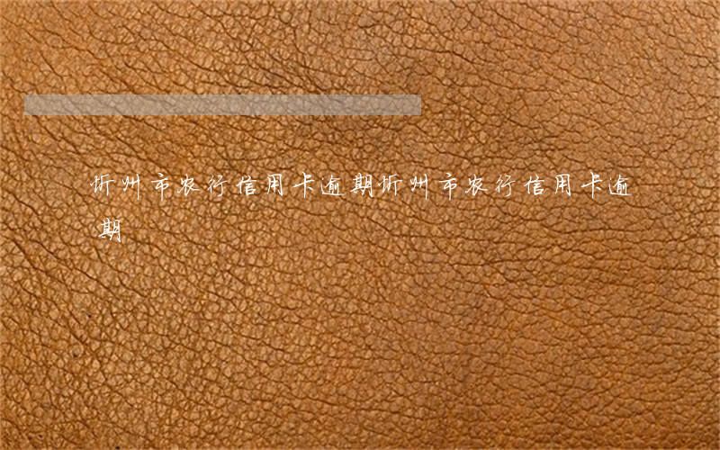 忻州市农行信用卡逾期(忻州市农行信用卡逾期)
