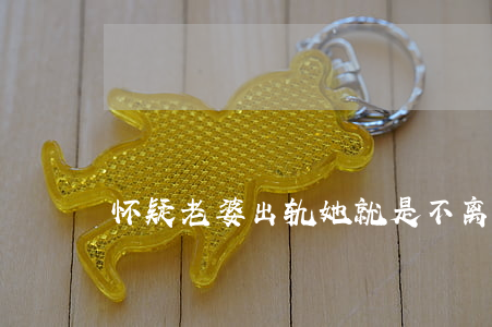 怀疑老婆出轨她就是不离婚怎么办