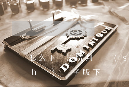 怎么下載法院判決書(shū)(判決書(shū)電子版下載)