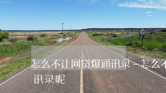 怎么不让网贷爆通讯录-怎么不让网贷爆通讯录呢