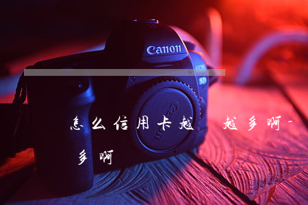 怎么信用卡越還越多啊-怎么信用卡越還越多啊