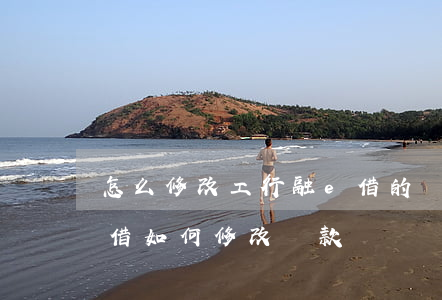 怎么修改工行融e借的還款賬號-工行融e借如何修改還款帳號