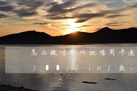 怎么做才可以把信用卡逾期的錢(qián)還進(jìn)去-怎么做才可以把信用卡逾期的錢(qián)還進(jìn)去呢