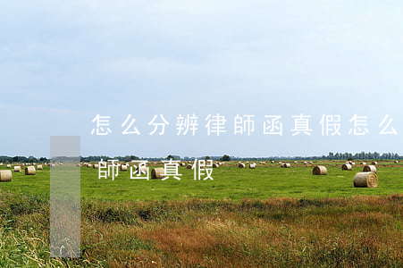 怎么分辨律師函真假(怎么識(shí)別律師函真假)