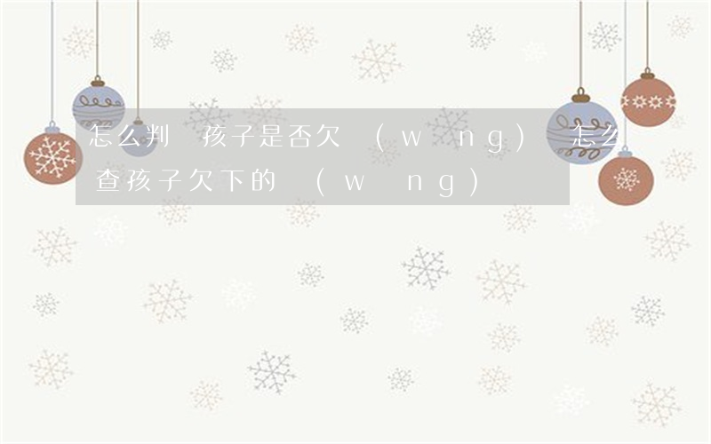 怎么判斷孩子是否欠網(wǎng)貸(怎么查孩子欠下的網(wǎng)貸)