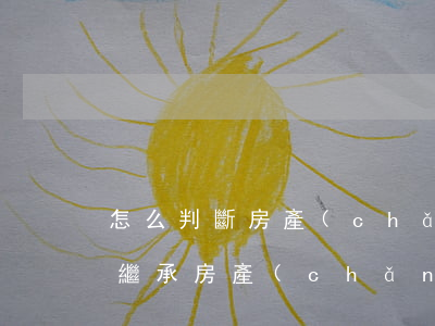 怎么判斷房產(chǎn)是繼承的(什么叫繼承房產(chǎn))