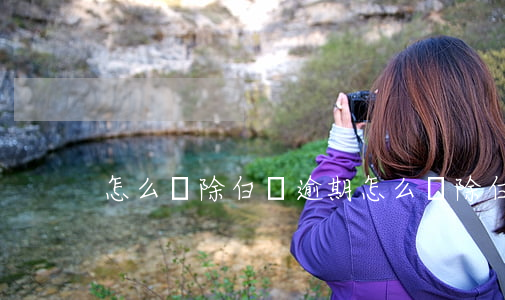怎么刪除白條逾期(怎么刪除白條逾期)