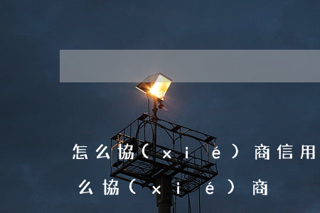 怎么協(xié)商信用卡免息 欠信用卡怎么協(xié)商