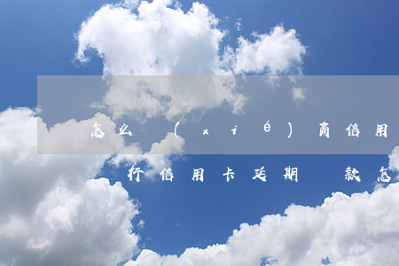 怎么協(xié)商信用卡延期還款-招商銀行信用卡延期還款怎么申請