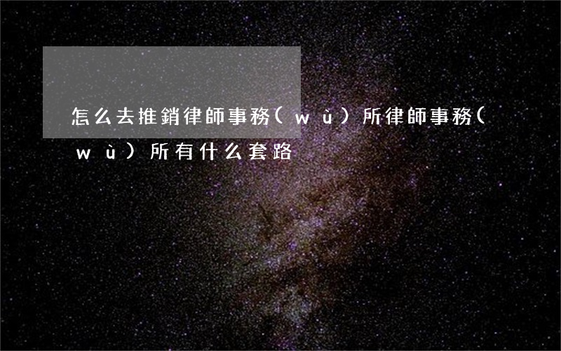 怎么去推銷律師事務(wù)所(律師事務(wù)所有什么套路)