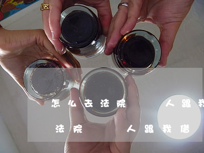 怎么去法院開別人跟我借錢的證明-怎么去法院開別人跟我借錢的證明呢