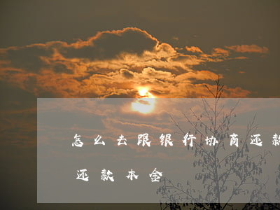 怎么去跟银行协商还款-怎么去跟银行协商还款本金