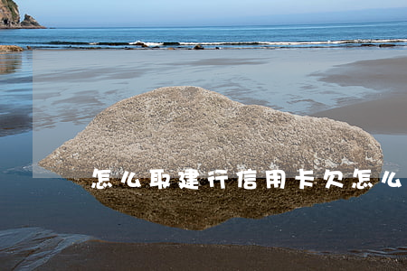 怎么取建行信用卡欠 怎么取建行信用卡欠