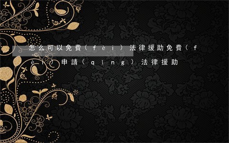 怎么可以免費(fèi)法律援助(免費(fèi)申請(qǐng)法律援助)
