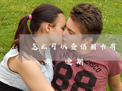 怎么可以查信用卡有沒有逾期（信用卡如何查詢有無逾期）