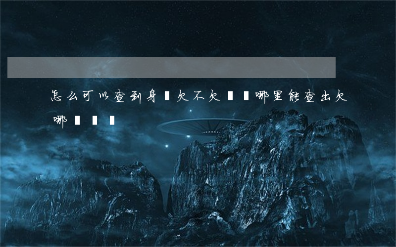 怎么可以查到身邊欠不欠網貸(哪里能查出欠哪個網貸)