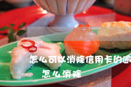 怎么可以消除信用卡的逾期(有信用卡逾期記錄怎么消除)
