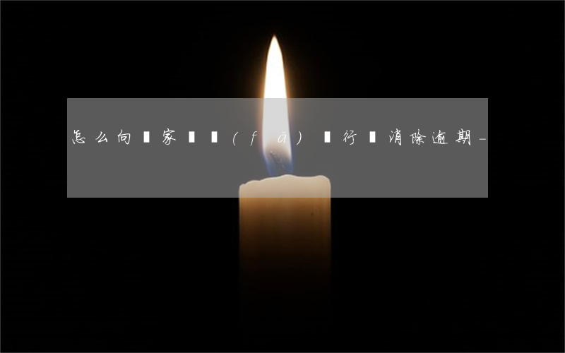 怎么向國家開發(fā)銀行說消除逾期-