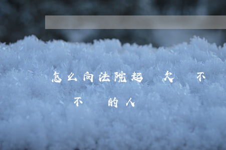怎么向法院起訴欠錢不還(怎么向法院起訴欠錢不還的人)