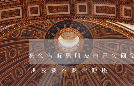 怎么告诉男朋友自己欠网贷(女朋友欠网贷男朋友要不要帮他还)