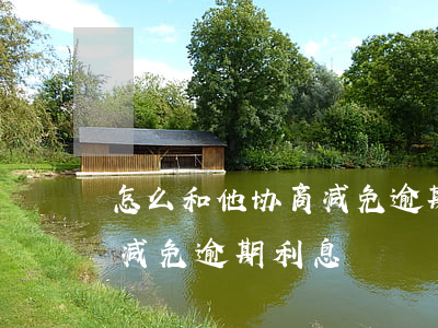 怎么和他协商减免逾期利息(怎么跟银行商量减免逾期利息)