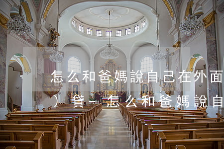 怎么和爸媽說自己在外面欠了網(wǎng)貸-怎么和爸媽說自己在外面欠了網(wǎng)貸呢