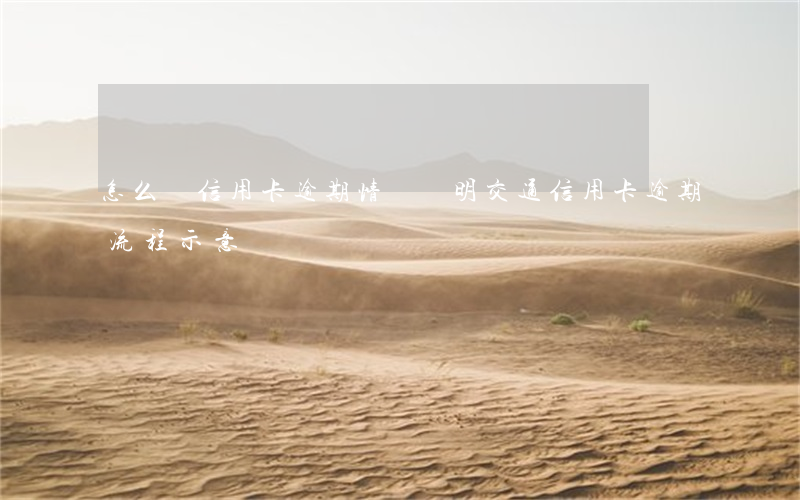 怎么寫信用卡逾期情況說明（交通信用卡逾期流程示意圖）