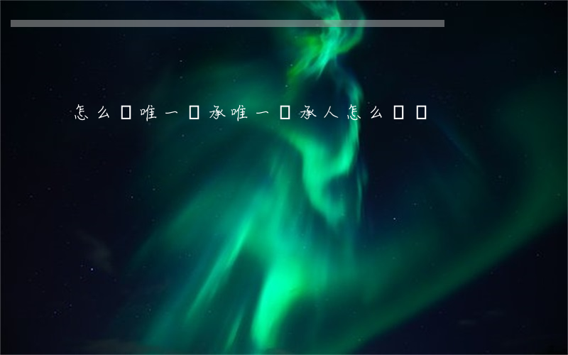 怎么寫唯一繼承(唯一繼承人怎么訴訟)