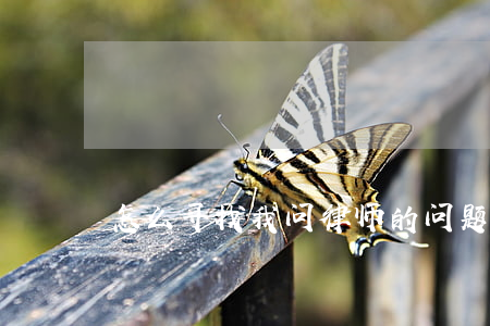 怎么寻找我问律师的问题(如何寻找律师)