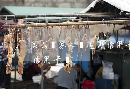 怎么幫家人還逾期信用卡(怎么幫家人還逾期信用卡錢)