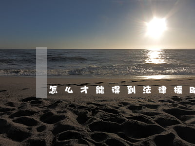 怎么才能得到法律援助(怎么尋求法律援助)