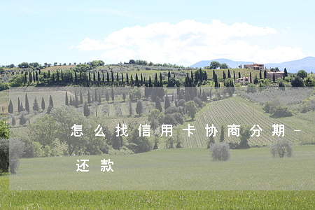 怎么找信用卡协商分期-怎么找信用卡协商还款