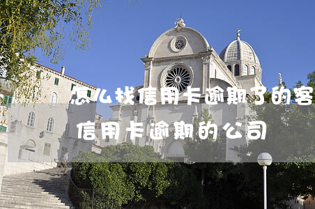 怎么找信用卡逾期了的客戶(有沒有幫忙處理信用卡逾期的公司)