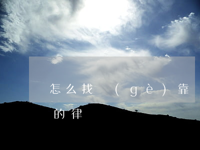 怎么找個(gè)靠譜的律師(怎么找到靠譜的律師)